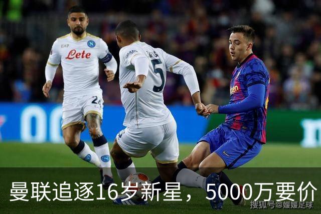 曼联追逐16岁新星，5000万要价 但2027年才能走人