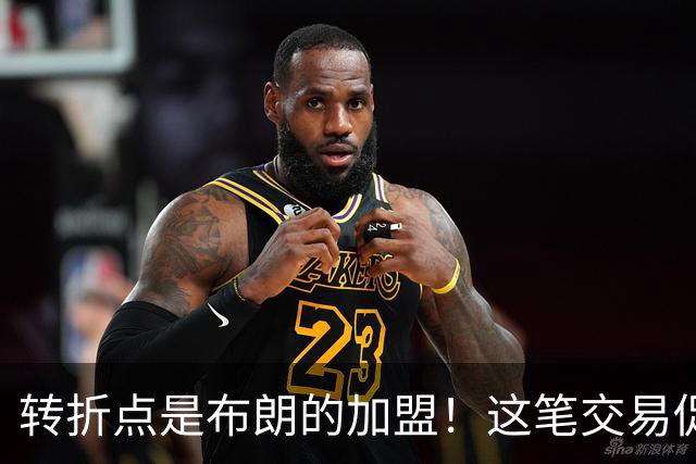 转折点是布朗的加盟！这笔交易促成了詹姆斯最终加盟76人？